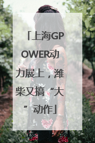 上海GPOWER动力展上，潍柴又搞“大”动作