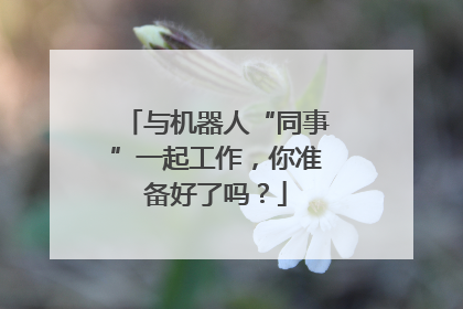 与机器人“同事”一起工作，你准备好了吗？