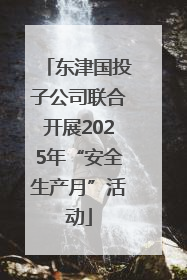东津国投子公司联合开展2025年“安全生产月”活动
