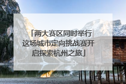 两大赛区同时举行 这场城市定向挑战赛开启探索杭州之旅