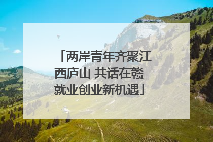 两岸青年齐聚江西庐山 共话在赣就业创业新机遇