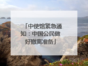 中使馆紧急通知：中国公民做好撤离准备