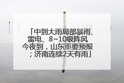 中到大雨局部暴雨、雷电、8~10级阵风今夜到，山东重要预报；济南连续2天有雨