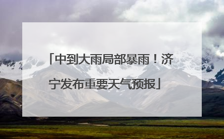 中到大雨局部暴雨！济宁发布重要天气预报