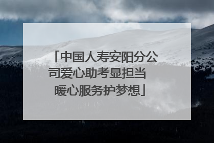 中国人寿安阳分公司爱心助考显担当 暖心服务护梦想