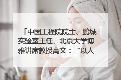 中国工程院院士、鹏城实验室主任、北京大学博雅讲席教授高文：“以人为本 智能向善” 推动文化与科技相生相促｜聚焦2025文化强国建设高峰论坛