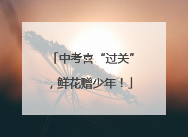 中考喜“过关”，鲜花赠少年！