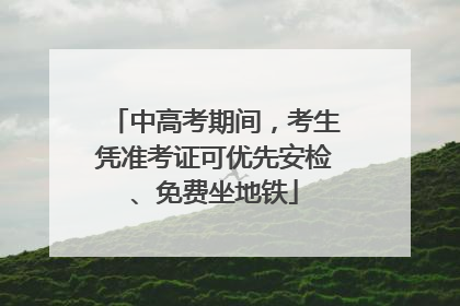 中高考期间，考生凭准考证可优先安检、免费坐地铁