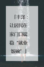 丰泽：让居民在家门口端稳“就业饭碗”