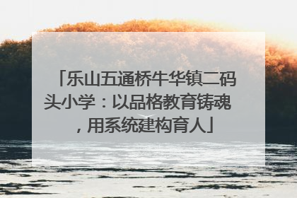 乐山五通桥牛华镇二码头小学：以品格教育铸魂，用系统建构育人