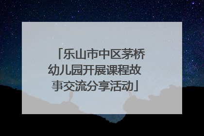 乐山市中区茅桥幼儿园开展课程故事交流分享活动