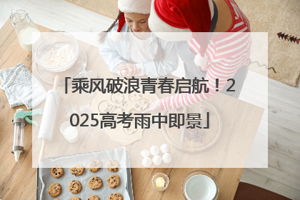 乘风破浪青春启航！2025高考雨中即景