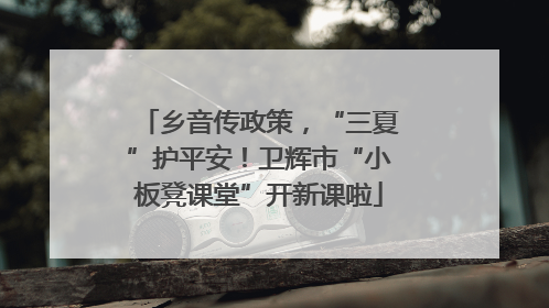 乡音传政策，“三夏”护平安！卫辉市“小板凳课堂”开新课啦