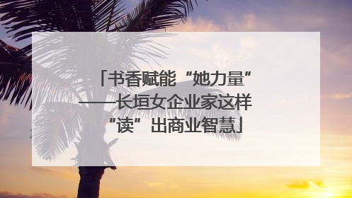 书香赋能“她力量”——长垣女企业家这样“读”出商业智慧