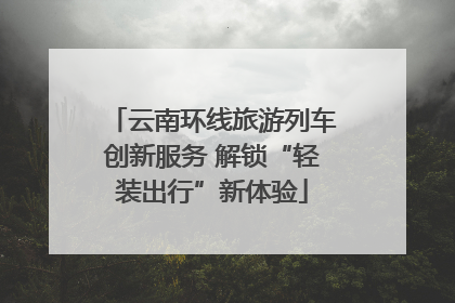 云南环线旅游列车创新服务 解锁“轻装出行”新体验