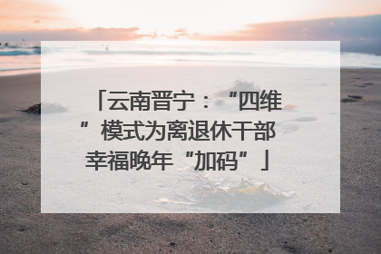 云南晋宁：“四维”模式为离退休干部幸福晚年“加码”