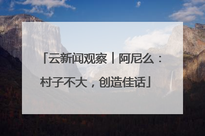 云新闻观察︱阿尼么：村子不大，创造佳话