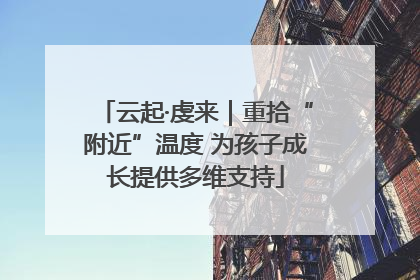 云起·虔来｜重拾“附近”温度 为孩子成长提供多维支持