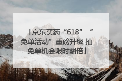 京东买药“618”“免单活动”重磅升级 抽免单机会限时翻倍
