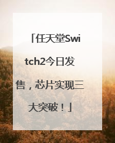 任天堂Switch2今日发售，芯片实现三大突破！