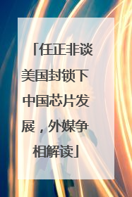 任正非谈美国封锁下中国芯片发展，外媒争相解读