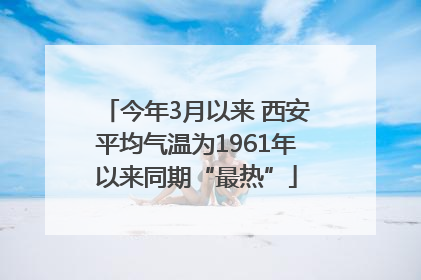 今年3月以来 西安平均气温为1961年以来同期“最热”