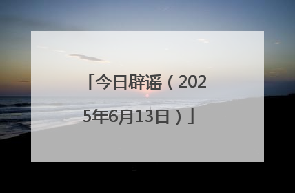今日辟谣（2025年6月13日）
