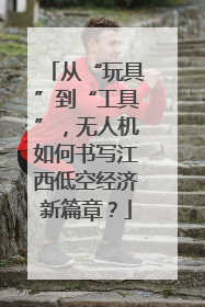 从“玩具”到“工具”，无人机如何书写江西低空经济新篇章？