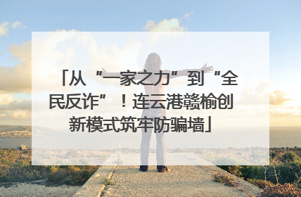 从“一家之力”到“全民反诈”！连云港赣榆创新模式筑牢防骗墙