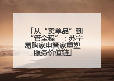 从“卖单品”到“管全程”：苏宁易购家电管家重塑服务价值链