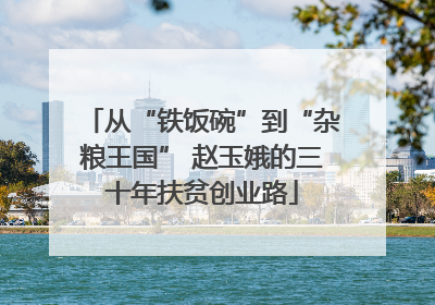 从“铁饭碗”到“杂粮王国” 赵玉娥的三十年扶贫创业路