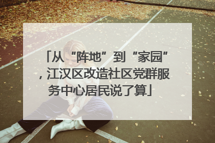 从“阵地”到“家园”，江汉区改造社区党群服务中心居民说了算