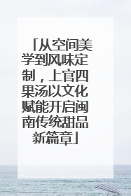 从空间美学到风味定制，上官四果汤以文化赋能开启闽南传统甜品新篇章