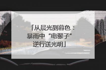 从晨光到暮色：暴雨中“电骡子”逆行送光明