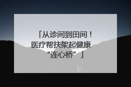 从诊间到田间！医疗帮扶架起健康“连心桥”