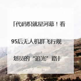 代码织就星河幕!看95后无人机群飞行规划员的“追光”路