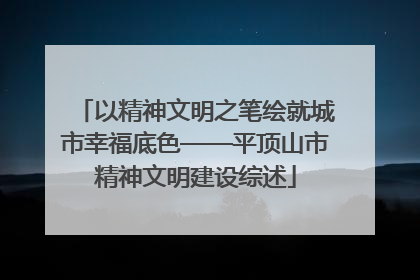 以精神文明之笔绘就城市幸福底色——平顶山市精神文明建设综述