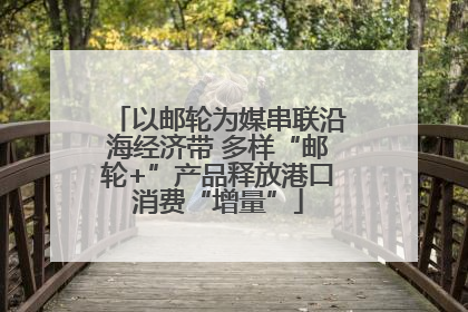 以邮轮为媒串联沿海经济带 多样“邮轮+”产品释放港口消费“增量”