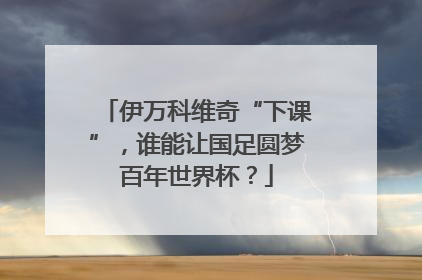 伊万科维奇“下课”，谁能让国足圆梦百年世界杯？
