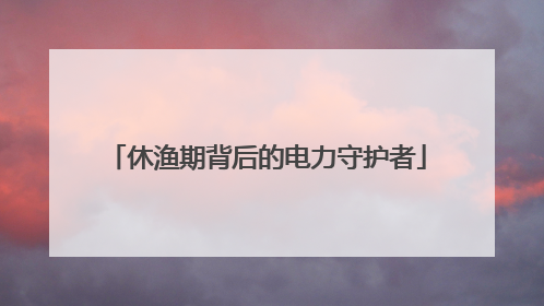 休渔期背后的电力守护者