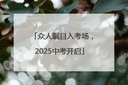 众人瞩目入考场，2025中考开启
