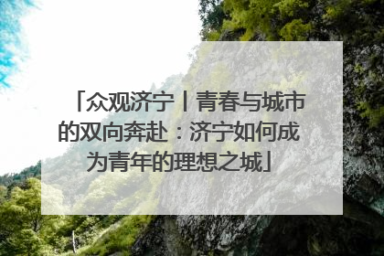 众观济宁丨青春与城市的双向奔赴：济宁如何成为青年的理想之城