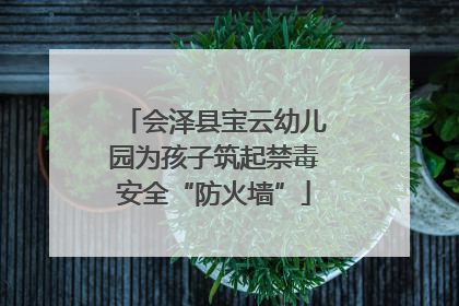 会泽县宝云幼儿园为孩子筑起禁毒安全“防火墙”