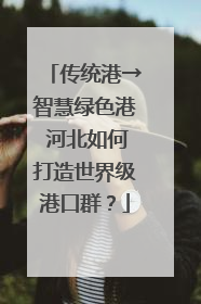 传统港→智慧绿色港 河北如何打造世界级港口群？