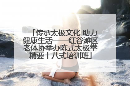 传承太极文化 助力健康生活——红谷滩区老体协举办陈式太极拳精要十八式培训班
