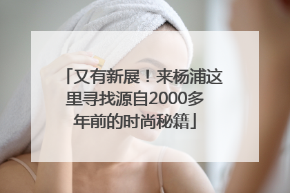 又有新展！来杨浦这里寻找源自2000多年前的时尚秘籍