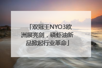 双冠王NYO3欧洲展亮剑，磷虾油新品掀起行业革命