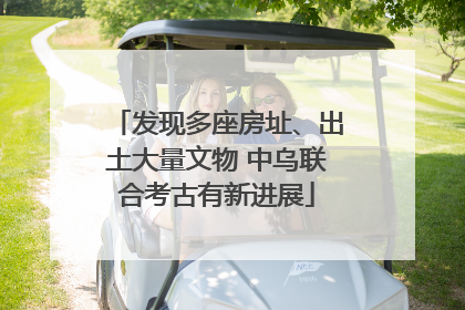 发现多座房址、出土大量文物 中乌联合考古有新进展