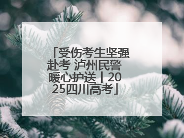受伤考生坚强赴考 泸州民警暖心护送丨2025四川高考