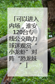 可以进入内场，淮安120台专线公交助力球迷观赏“小龙虾”对阵“恐龙妹”